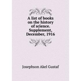 Книга A list of books on the history of science. Supplement, December, 1916. Josephson Akel Gustaf
Книга A list of books on the history of science. Supplement, December, 1916. Josephson Akel Gustaf