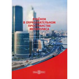 Ребенок в образовательном пространстве мегаполиса. 2-е изд., стер.: сборник материалов всерос. науч.
Ребенок в образовательном пространстве мегаполиса. 2-е изд., стер.: сборник материалов всерос. науч.