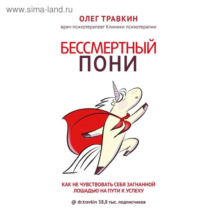 Бессмертный пони. Как не чувствовать себя загнанной лошадью на пути к успеху. Травкин О. Н.
Бессмертный пони. Как не чувствовать себя загнанной лошадью на пути к успеху. Травкин О. Н.