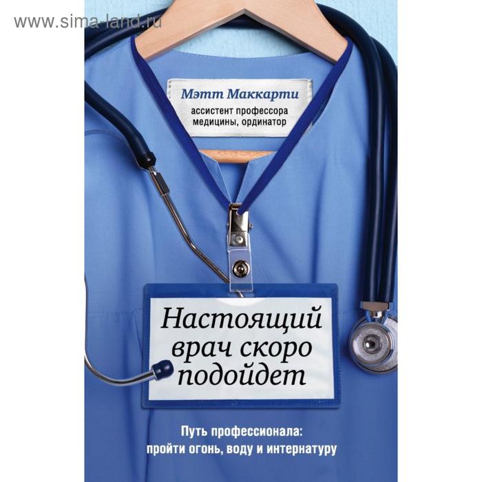 Настоящий врач скоро подойдет. Путь профессионала: пройти огонь, воду и интернатуру. Маккарти М.
Настоящий врач скоро подойдет. Путь профессионала: пройти огонь, воду и интернатуру. Маккарти М.