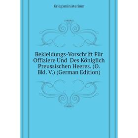 Книга Bekleidungs-Vorschrift Für Offiziere Und Des Königlich Preussischen Heeres. (O. Bkl. V. ) (German Edition). Kriegsministerium
Книга Bekleidungs-Vorschrift Für Offiziere Und Des Königlich Preussischen Heeres. (O. Bkl. V. ) (German Edition). Kriegsministerium