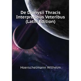Книга De Dionysii Thracis Interpretibus Veteribus (Latin Edition). Hoerschelmann Wilhelm
Книга De Dionysii Thracis Interpretibus Veteribus (Latin Edition). Hoerschelmann Wilhelm