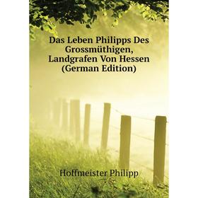 Книга Das Leben Philipps Des Grossmüthigen, Landgrafen Von Hessen (German Edition). Hoffmeister Philipp
Книга Das Leben Philipps Des Grossmüthigen, Landgrafen Von Hessen (German Edition). Hoffmeister Philipp