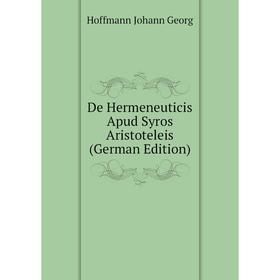 Книга De Hermeneuticis Apud Syros Aristoteleis (German Edition). Hoffmann Johann Georg
Книга De Hermeneuticis Apud Syros Aristoteleis (German Edition). Hoffmann Johann Georg