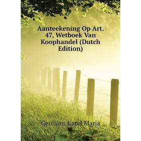 Книга Aanteekening Op Art. 47, Wetboek Van Koophandel (Dutch Edition). Geuljans Karel Maria
Книга Aanteekening Op Art. 47, Wetboek Van Koophandel (Dutch Edition). Geuljans Karel Maria