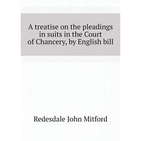 Книга A treatise on the pleadings in suits in the Court of Chancery, by English bill. Redesdale John Mitford
Книга A treatise on the pleadings in suits in the Court of Chancery, by English bill. Redesdale John Mitford