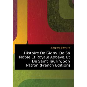 Книга Histoire De Gigny De Sa Noble Et Royale Abbaye, Et De Saint Taurin, Son Patron (French Edition). Gaspard Bernard
Книга Histoire De Gigny De Sa Noble Et Royale Abbaye, Et De Saint Taurin, Son Patron (French Edition). Gaspard Bernard