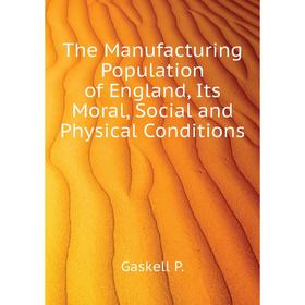 Книга The Manufacturing Population of England, Its Moral, Social and Physical Conditions. Gaskell P.
Книга The Manufacturing Population of England, Its Moral, Social and Physical Conditions. Gaskell P.