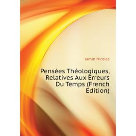 Книга Pensées Théologiques, Relatives Aux Erreurs Du Temps (French Edition). Jamin Nicolas
Книга Pensées Théologiques, Relatives Aux Erreurs Du Temps (French Edition). Jamin Nicolas