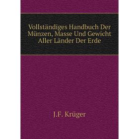 Книга Vollständiges Handbuch Der Münzen, Masse Und Gewicht Aller Länder Der Erde. J. F. Krüger
Книга Vollständiges Handbuch Der Münzen, Masse Und Gewicht Aller Länder Der Erde. J. F. Krüger