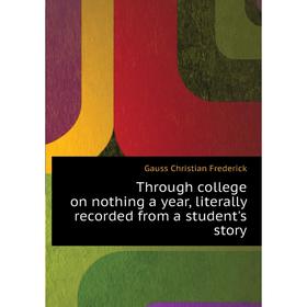 Книга Through college on nothing a year, literally recorded from a student's story. Gauss Christian Frederick
Книга Through college on nothing a year, literally recorded from a student's story. Gauss Christian Frederick