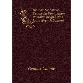 Книга Histoire De Savoie Depuis La Domination Romaine Jusqu'à Nos Jours (French Edition). Genoux Claude
Книга Histoire De Savoie Depuis La Domination Romaine Jusqu'à Nos Jours (French Edition). Genoux Claude