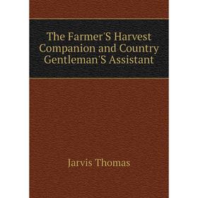 Книга The Farmer'S Harvest Companion and Country Gentleman'S Assistant. Jarvis Thomas
Книга The Farmer'S Harvest Companion and Country Gentleman'S Assistant. Jarvis Thomas