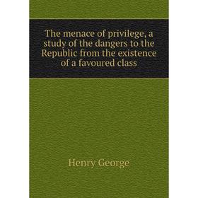 Книга The menace of privilege, a study of the dangers to the Republic from the existence of a favoured class. Henry George
Книга The menace of privilege, a study of the dangers to the Republic from the existence of a favoured class. Henry George