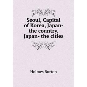 Книга Seoul, Capital of Korea, Japan - the country, Japan - the cities. Holmes Burton
Книга Seoul, Capital of Korea, Japan - the country, Japan - the cities. Holmes Burton