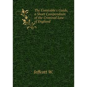 Книга The Constable's Guide, a Short Compendium of the Criminal Law of England. Jeffcott W.
Книга The Constable's Guide, a Short Compendium of the Criminal Law of England. Jeffcott W.