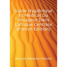 Книга Guide Hygiénique Et Médical Du Voyageur Dans L'afrique Centrale (French Edition). Nicolas Adolphe Charles
Книга Guide Hygiénique Et Médical Du Voyageur Dans L'afrique Centrale (French Edition). Nicolas Adolphe Charles
