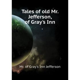Книга Tales of old Mr. Jefferson, of Gray's Inn. Mr. of Gray's Inn Jefferson
Книга Tales of old Mr. Jefferson, of Gray's Inn. Mr. of Gray's Inn Jefferson