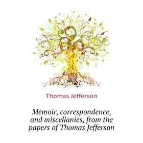 Книга Memoir, correspondence, and miscellanies, from the papers of Thomas Jefferson
Книга Memoir, correspondence, and miscellanies, from the papers of Thomas Jefferson