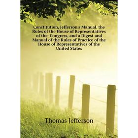 Книга Constitution, Jefferson's Manual, the Rules of the House of Representatives of the Congress, and a Digest and Manual of the Rules
Книга Constitution, Jefferson's Manual, the Rules of the House of Representatives of the Congress, and a Digest and Manual of the Rules