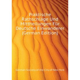 Книга Praktische Rathschläge Und Mittheilungen Für Deutsche Einwanderer (German Edition). German Society of the City of New York
Книга Praktische Rathschläge Und Mittheilungen Für Deutsche Einwanderer (German Edition). German Society of the City of New York