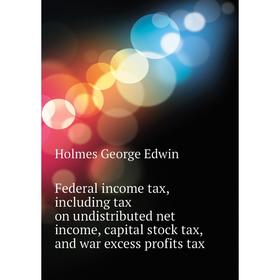 Книга Federal income tax, including tax on undistributed net income, capital stock tax, and war excess profits tax. Holmes George Edwin
Книга Federal income tax, including tax on undistributed net income, capital stock tax, and war excess profits tax. Holmes George Edwin