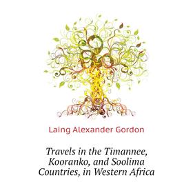 Книга Travels in the Timannee, Kooranko, and Soolima Countries, in Western Africa. Laing Alexander Gordon
Книга Travels in the Timannee, Kooranko, and Soolima Countries, in Western Africa. Laing Alexander Gordon