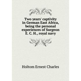 Книга Two years' captivity in German East Africa, being the personal experiences of Surgeon E. C. H., royal navy. Holtom Ernest Charles
Книга Two years' captivity in German East Africa, being the personal experiences of Surgeon E. C. H., royal navy. Holtom Ernest Charles