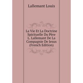 Книга La Vie Et La Doctrine Spirituelle Du Père L Lallemant De La Compagnie De Jesus
Книга La Vie Et La Doctrine Spirituelle Du Père L Lallemant De La Compagnie De Jesus