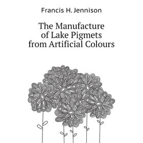 Книга The Manufacture of Lake Pigmets from Artificial Colours. Francis H. Jennison
Книга The Manufacture of Lake Pigmets from Artificial Colours. Francis H. Jennison