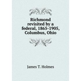 Книга Richmond revisited by a federal, 1865 - 1905, Columbus, Ohio. James T. Holmes
Книга Richmond revisited by a federal, 1865 - 1905, Columbus, Ohio. James T. Holmes