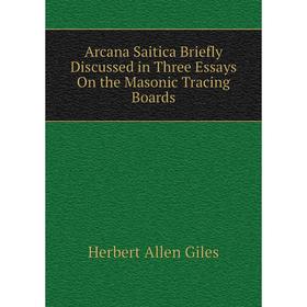 Книга Arcana Saitica Briefly Discussed in Three Essays On the Masonic Tracing Boards. Giles Herbert Allen
Книга Arcana Saitica Briefly Discussed in Three Essays On the Masonic Tracing Boards. Giles Herbert Allen