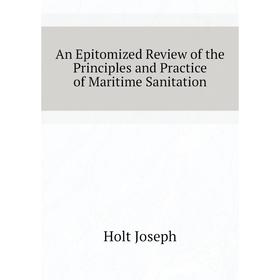 Книга An Epitomized Review of the Principles and Practice of Maritime Sanitation. Holt Joseph 
Книга An Epitomized Review of the Principles and Practice of Maritime Sanitation. Holt Joseph