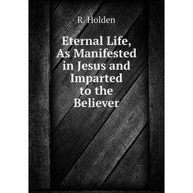 Книга Eternal Life, As Manifested in Jesus and Imparted to the Believer. R. Holden
Книга Eternal Life, As Manifested in Jesus and Imparted to the Believer. R. Holden
