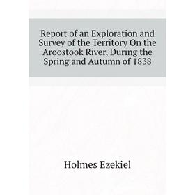 Книга Report of an Exploration and Survey of the Territory On the Aroostook River, During the Spring and Autumn of 1838. Holmes Ezekiel
Книга Report of an Exploration and Survey of the Territory On the Aroostook River, During the Spring and Autumn of 1838. Holmes Ezekiel