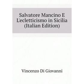 Книга Salvatore Mancino E L'ecletticismo in Sicilia (Italian Edition). Vincenzo Di Giovanni
Книга Salvatore Mancino E L'ecletticismo in Sicilia (Italian Edition). Vincenzo Di Giovanni
