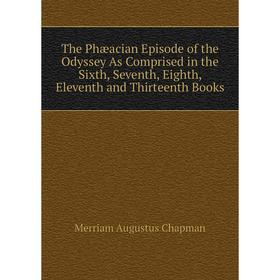 Книга The Phæacian Episode of the Odyssey As Comprised in the Sixth, Seventh, Eighth, Eleventh and Thirteenth Books. Merriam Augustus Chapman
Книга The Phæacian Episode of the Odyssey As Comprised in the Sixth, Seventh, Eighth, Eleventh and Thirteenth Books. Merriam Augustus Chapman