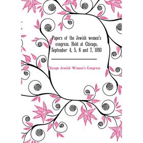 Книга Papers of the Jewish women's Congress Held at Chicago, September 4, 5, 6 and 7, 1893
Книга Papers of the Jewish women's Congress Held at Chicago, September 4, 5, 6 and 7, 1893
