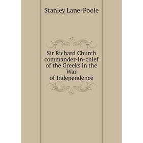 Книга Sir Richard Church commander-in-chief of the Greeks in the War of Independence. Stanley Lane-Poole
Книга Sir Richard Church commander-in-chief of the Greeks in the War of Independence. Stanley Lane-Poole