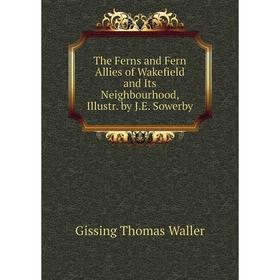 Книга The Ferns and Fern Allies of Wakefield and Its Neighbourhood, Illustr. by J. E. Sowerby. Gissing Thomas Waller
Книга The Ferns and Fern Allies of Wakefield and Its Neighbourhood, Illustr. by J. E. Sowerby. Gissing Thomas Waller