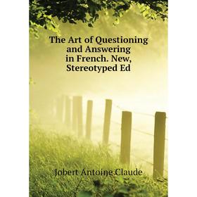 Книга The Art of Questioning and Answering in French. New, Stereotyped Ed. Jobert Antoine Claude
Книга The Art of Questioning and Answering in French. New, Stereotyped Ed. Jobert Antoine Claude