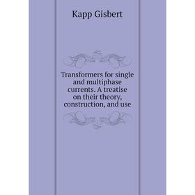 Книга Transformers for single and multiphase currents. A treatise on their theory, construction, and use
Книга Transformers for single and multiphase currents. A treatise on their theory, construction, and use