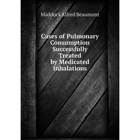 Книга Cases of Pulmonary Consumption Successfully Treated by Medicated Inhalations
Книга Cases of Pulmonary Consumption Successfully Treated by Medicated Inhalations