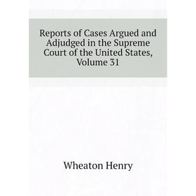 Книга Reports of Cases Argued and Adjudged in the Supreme Court of the United States, Volume 31. Wheaton H
Книга Reports of Cases Argued and Adjudged in the Supreme Court of the United States, Volume 31. Wheaton H
