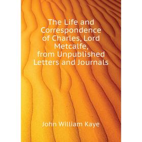 Книга The Life and Correspondence of Charles, Lord Metcalfe, from Unpublished Letters and Journals
Книга The Life and Correspondence of Charles, Lord Metcalfe, from Unpublished Letters and Journals