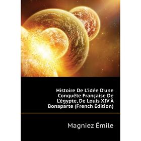 Книга Histoire De L'idée D'une Conquête Française De L'égypte, De Louis XIV À Bonaparte (French Edition)
Книга Histoire De L'idée D'une Conquête Française De L'égypte, De Louis XIV À Bonaparte (French Edition)