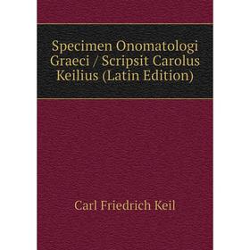 Книга Specimen Onomatologi Graeci / Scripsit Carolus Keilius (Latin Edition). Carl Friedrich Keil
Книга Specimen Onomatologi Graeci / Scripsit Carolus Keilius (Latin Edition). Carl Friedrich Keil