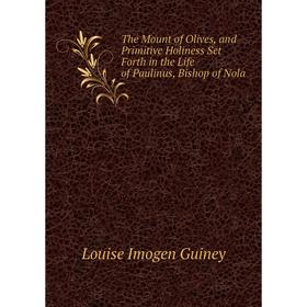 Книга The Mount of Olives, and Primitive Holiness Set Forth in the Life of Paulinus, Bishop of Nola
Книга The Mount of Olives, and Primitive Holiness Set Forth in the Life of Paulinus, Bishop of Nola
