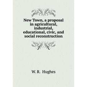 Книга New Town, a proposal in agricultural, industrial, educational, civic, and social Reconstruction
Книга New Town, a proposal in agricultural, industrial, educational, civic, and social Reconstruction