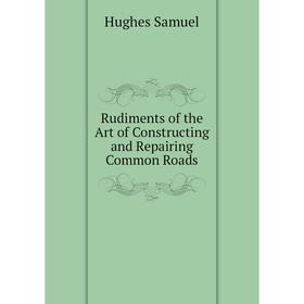 Книга Rudiments of the Art of Constructing and Repairing Common Roads. Hughes Samuel
Книга Rudiments of the Art of Constructing and Repairing Common Roads. Hughes Samuel